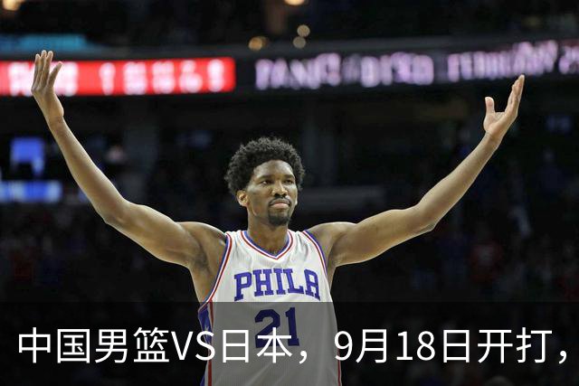 中国男篮VS日本，9月18日开打，CCTV5现场直播！一场无需动员的对决