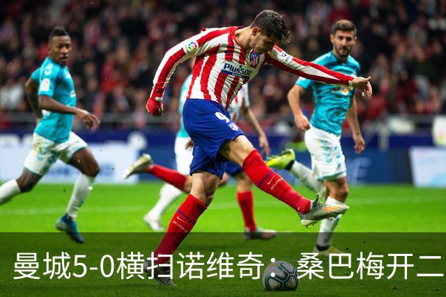 曼城5-0横扫诺维奇：桑巴梅开二度，马雷斯卡豪赌青春