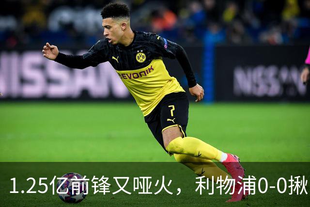 1.25亿前锋又哑火，利物浦0-0揪出大问题：全场拉边不进球